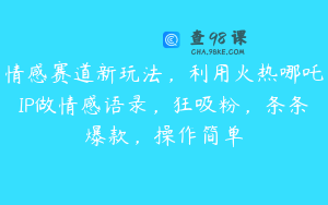 情感赛道新玩法，利用火热哪吒IP做情感语录，狂吸粉，条条爆款，操作简单