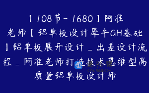 【108节-￥1680】阿准老师【铝单板设计犀牛GH基础】铝单板展开设计_出差设计流程_阿准老师打造技术思维型高质量铝单板设计师