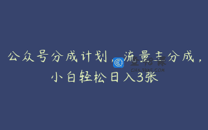 公众号分成计划，流量主分成，小白轻松日入3张