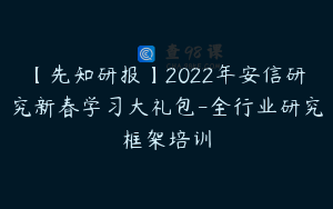 【先知研报】2022年安信研究新春学习大礼包-全行业研究框架培训