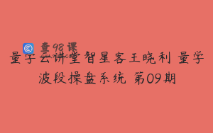 量学云讲堂智星客王晓利 量学波段操盘系统 第09期