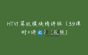 HT计算机模块精讲班（39课时+讲义） [视频]