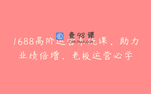 1688高阶运营系统课，助力业绩倍增，老板运营必学