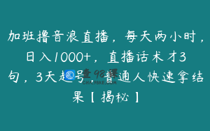 加班撸音浪直播，每天两小时，日入1000+，直播话术才3句，3天起号，普通人快速拿结果【揭秘】