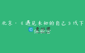 北京·《遇见未知的自己》线下体验营
