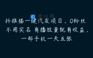 抖推猫一键代发项目，0粉丝 不用实名 有播放量就有收益，一部手机一天五张
