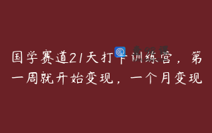 国学赛道21天打卡训练营，第一周就开始变现，一个月变现