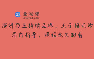 演讲与主持精品课,王子福老师亲自指导,课程永久回看