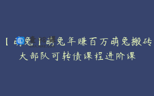 【萌兔】萌兔年赚百万萌兔搬砖大部队可转债课程进阶课