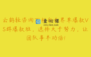 云鹤轻咨询万相台无界单爆款VS群爆款班，选择大于努力，让团队事半功倍!