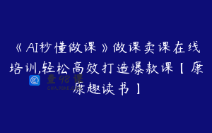 《AI秒懂做课》做课卖课在线培训,轻松高效打造爆款课【康康趣读书】