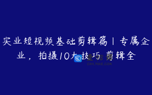 实业短视频基础剪辑篇|专属企业，拍摄10大技巧 剪辑全