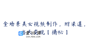 全场景美女视频制作，附渠道，当天变现【揭秘】