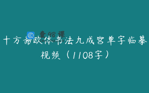 十方斋欧体书法九成宫单字临摹视频(1108字)