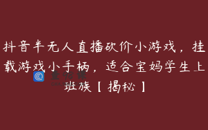 抖音半无人直播砍价小游戏，挂载游戏小手柄，适合宝妈学生上班族【揭秘】