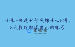 小呆-快速起号实操核心8讲，8天教你做爆自己的账号