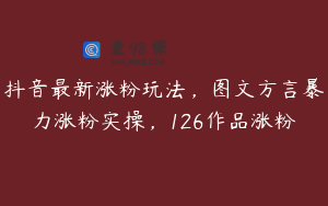 抖音最新涨粉玩法，图文方言暴力涨粉实操，126作品涨粉