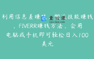 利用信息差赚钱，搬运技能赚钱，FIVERR赚钱方法，会用电脑或手机即可轻松日入100美元