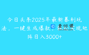今日头条2025年最新暴利玩法，一键生成爆款，轻松实现矩阵日入3000+