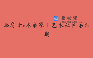 画房子x木朵家｜艺术社区第六期