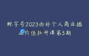 鲸字号2023西朴个人商业插画价值提升课第3期