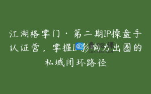 江湖格掌门·第二期IP操盘手认证营，掌握IP影响力出圈的私域闭环路径