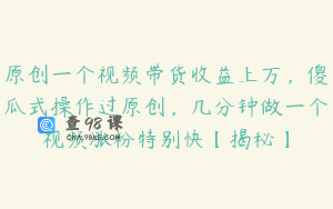 原创一个视频带货收益上万，傻瓜式操作过原创，几分钟做一个视频涨粉特别快【揭秘】