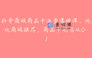 抖音商城商品卡流量爆破课，纯玩商城推荐，商品卡起店从0-1