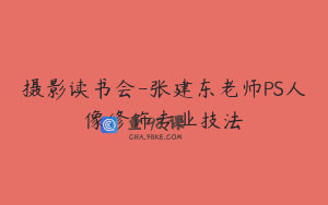 摄影读书会-张建东老师PS人像修饰专业技法