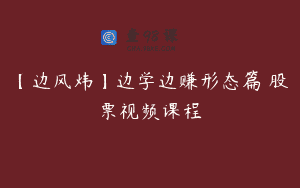 【边风炜】边学边赚形态篇 股票视频课程
