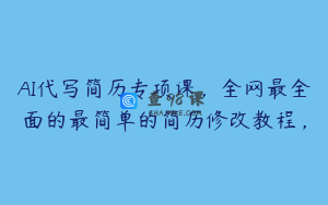 AI代写简历专项课，全网最全面的最简单的简历修改教程，