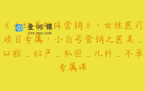 《小红书矩阵营销》·女性医疗项目专属·小白号营销之医美_口腔_妇产_私密_儿科_不孕专属课