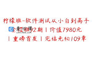 柠檬班-软件测试从小白到高手全程班92期|价值7980元|重磅首发|完结无秘109章