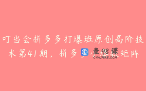 叮当会拼多多打爆班原创高阶技术第41期,拼多多小爆款矩阵