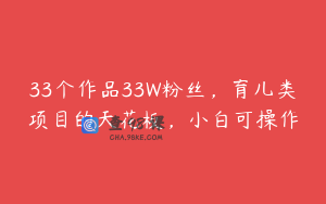 33个作品33W粉丝，育儿类项目的天花板，小白可操作