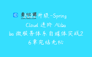 2022升级-Spring Cloud 进阶 Alibaba 微服务体系自媒体实战26章完结无秘