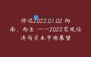 徐远2022.01.02 向南,而生 ——2022宏观经济与资本市场展望
