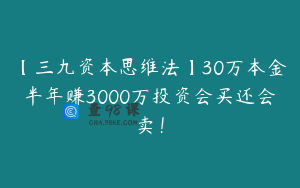 【三九资本思维法】30万本金半年赚3000万投资会买还会卖!