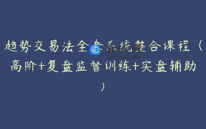 趋势交易法全套系统整合课程（高阶+复盘监督训练+实盘辅助)