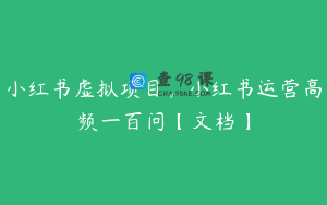 小红书虚拟项目，小红书运营高频一百问【文档】