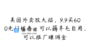 美团外卖放大招，9.9买600无门槛券，可以薅羊毛自用，可以推广赚佣金