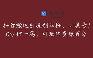抖音搬运引流创业粉，工具号10分钟一篇，可矩阵多账百分
