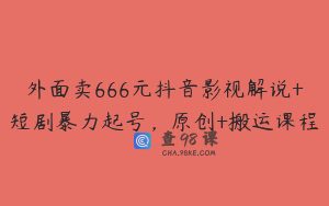 外面卖666元抖音影视解说+短剧暴力起号，原创+搬运课程