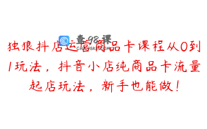 独狼抖店运营商品卡课程从0到1玩法，抖音小店纯商品卡流量起店玩法，新手也能做！