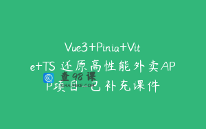 Vue3+Pinia+Vite+TS 还原高性能外卖APP项目-已补充课件
