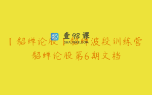 【貂蝉论股】貂蝉波段训练营 貂蝉论股第6期文档