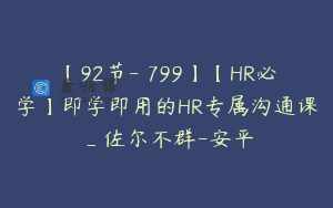 【92节-￥799】【HR必学】即学即用的HR专属沟通课_佐尔不群-安平