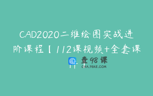 CAD2020二维绘图实战进阶课程【112课视频+全套课件】