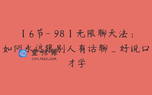 【6节-￥98】无限聊天法：如何永远跟别人有话聊_好说口才学