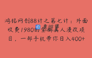 鸿铭网创88计之第七计：外面收费1980的全新真人漫改项目，一部手机带你日入400+